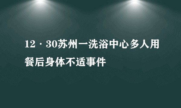 12·30苏州一洗浴中心多人用餐后身体不适事件