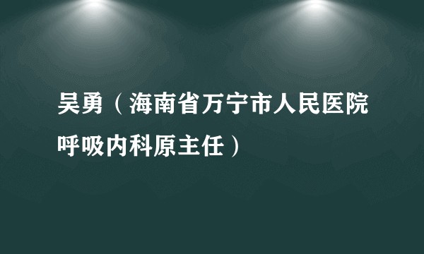 吴勇（海南省万宁市人民医院呼吸内科原主任）