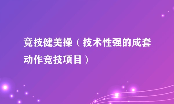 竞技健美操（技术性强的成套动作竞技项目）