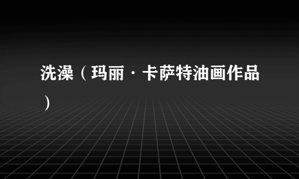 洗澡（玛丽·卡萨特油画作品）