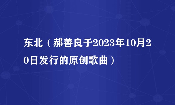 东北（郝善良于2023年10月20日发行的原创歌曲）