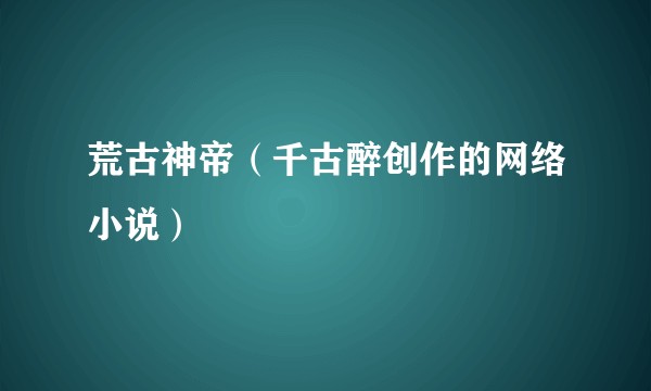 荒古神帝（千古醉创作的网络小说）