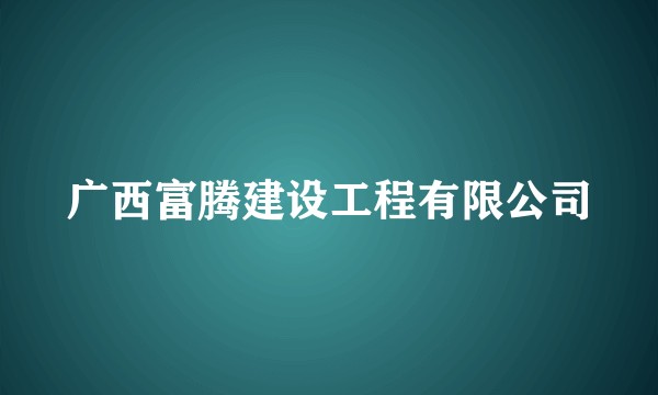 广西富腾建设工程有限公司