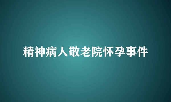 精神病人敬老院怀孕事件