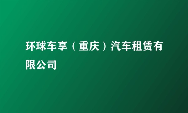 环球车享（重庆）汽车租赁有限公司
