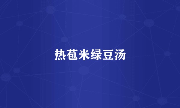 热苞米绿豆汤