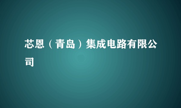 芯恩(青岛)集成电路有限公司