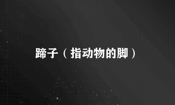 蹄子（指动物的脚）