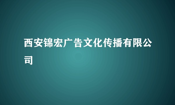 西安锦宏广告文化传播有限公司