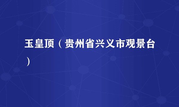 玉皇顶（贵州省兴义市观景台）