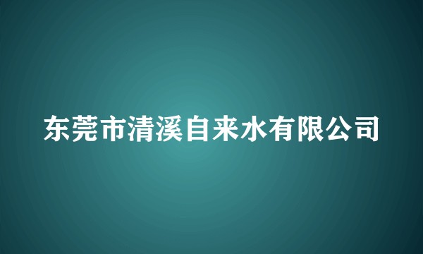 东莞市清溪自来水有限公司