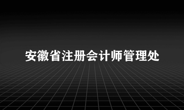 安徽省注册会计师管理处