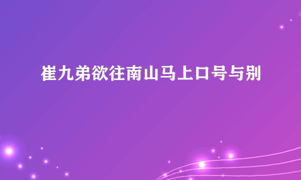 崔九弟欲往南山马上口号与别