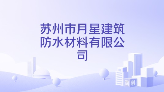 苏州市月星建筑防水材料有限公司