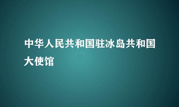 中华人民共和国驻冰岛共和国大使馆