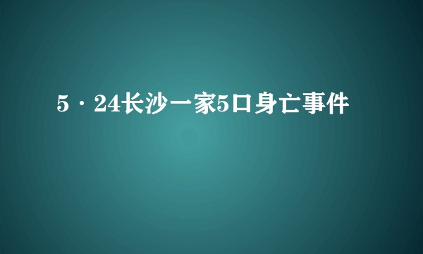 5·24长沙一家5口身亡事件