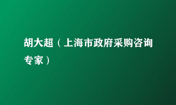 胡大超（上海市政府采购咨询专家）