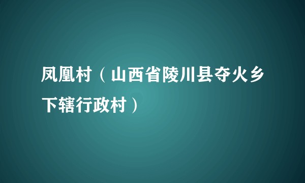 凤凰村（山西省陵川县夺火乡下辖行政村）