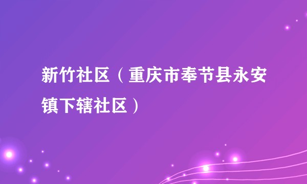 新竹社区（重庆市奉节县永安镇下辖社区）