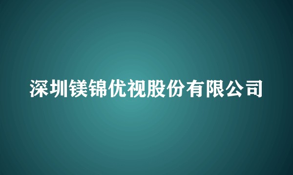 深圳镁锦优视股份有限公司