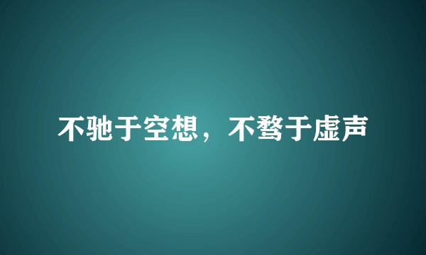 不驰于空想，不骛于虚声