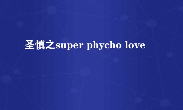 圣慎之super phycho love