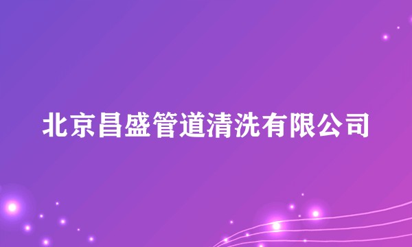 北京昌盛管道清洗有限公司