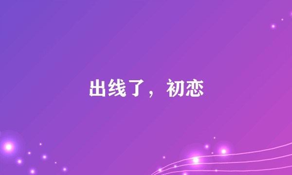 出线了，初恋