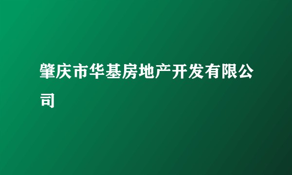 肇庆市华基房地产开发有限公司
