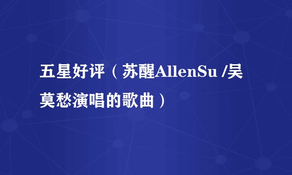 五星好评（苏醒AllenSu /吴莫愁演唱的歌曲）