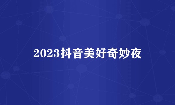 2023抖音美好奇妙夜