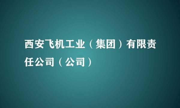 西安飞机工业（集团）有限责任公司（公司）