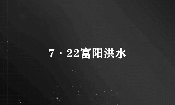 7·22富阳洪水