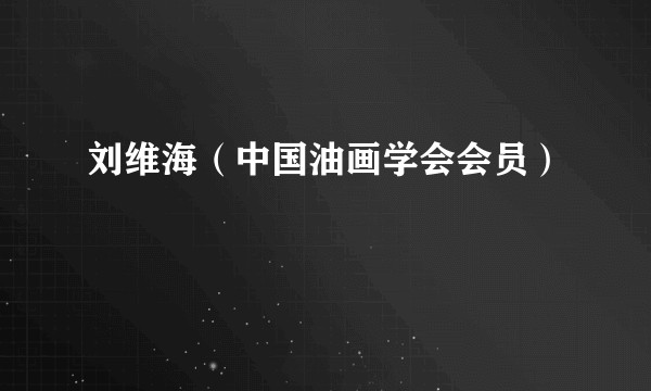 刘维海（中国油画学会会员）