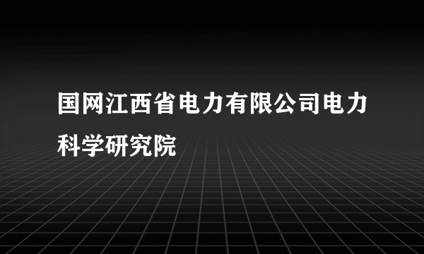 国网江西省电力有限公司电力科学研究院