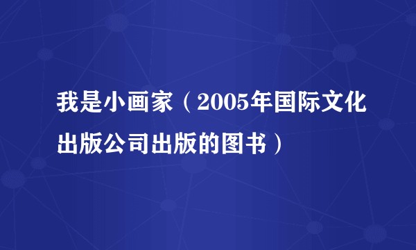 我是小画家（2005年国际文化出版公司出版的图书）