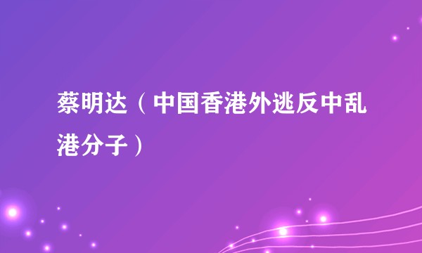 蔡明达（中国香港外逃反中乱港分子）
