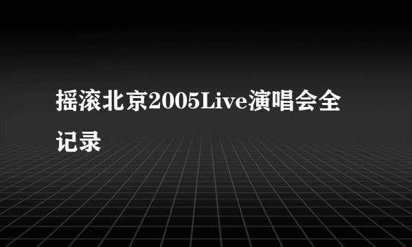 摇滚北京2005Live演唱会全记录