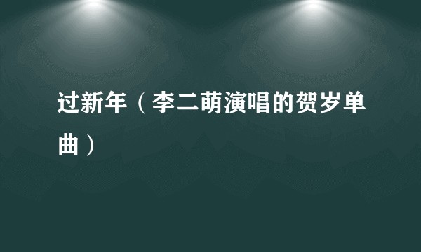 过新年（李二萌演唱的贺岁单曲）