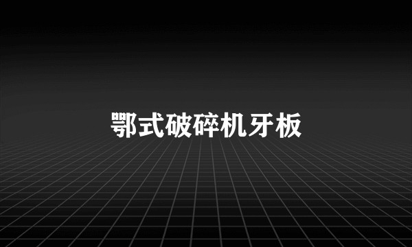 鄂式破碎机牙板