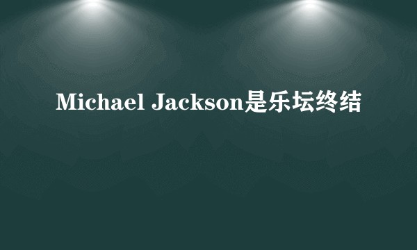 Michael Jackson是乐坛终结