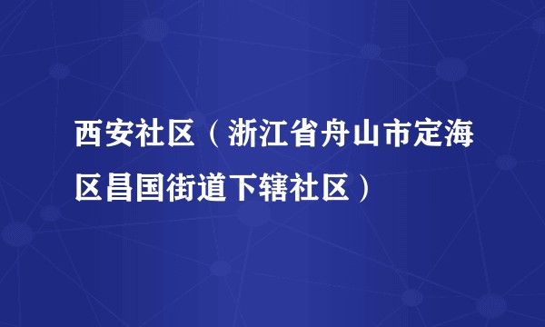 西安社区（浙江省舟山市定海区昌国街道下辖社区）