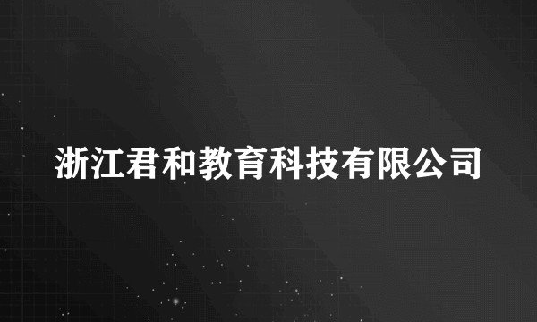 浙江君和教育科技有限公司