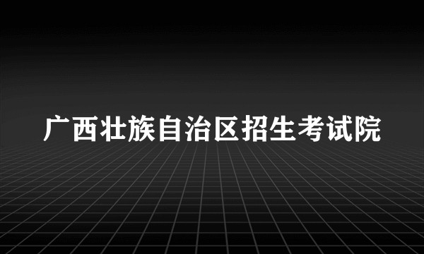 广西壮族自治区招生考试院