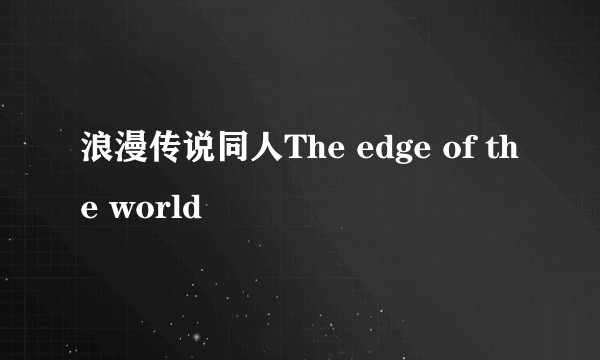 浪漫传说同人The edge of the world