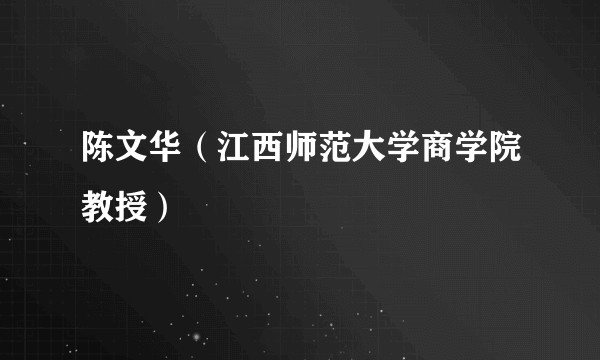 陈文华（江西师范大学商学院教授）