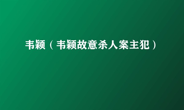 韦颖(韦颖故意杀人案主犯)