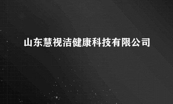 山东慧视洁健康科技有限公司
