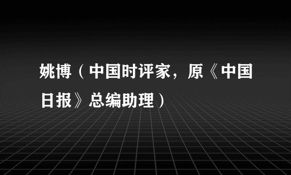 姚博（中国时评家，原《中国日报》总编助理）