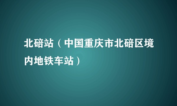 北碚站（中国重庆市北碚区境内地铁车站）